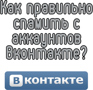 Как правильно спамить с аккаунтов Вконтакте?